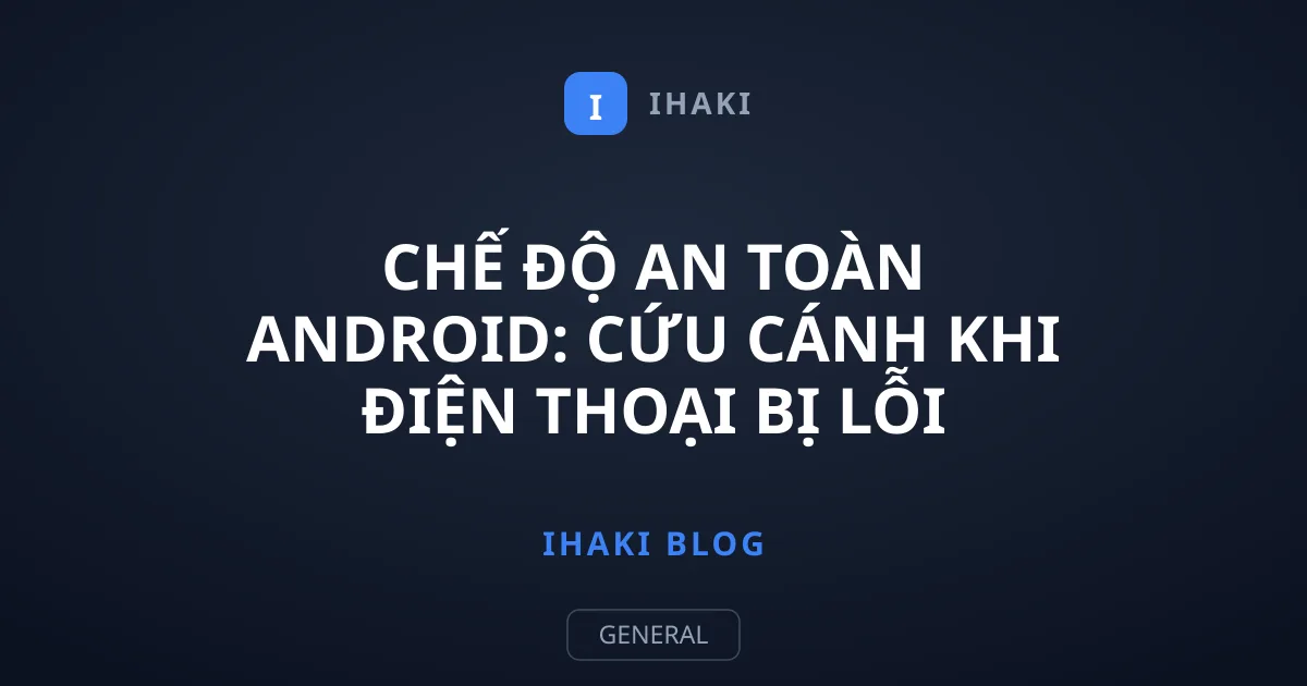 Chế độ an toàn Android: Cứu cánh khi điện thoại bị lỗi